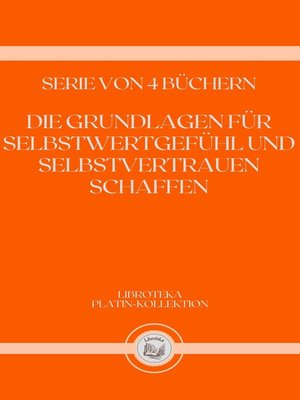 cover image of DIE GRUNDLAGEN FÜR SELBSTWERTGEFÜHL UND SELBSTVERTRAUEN SCHAFFEN